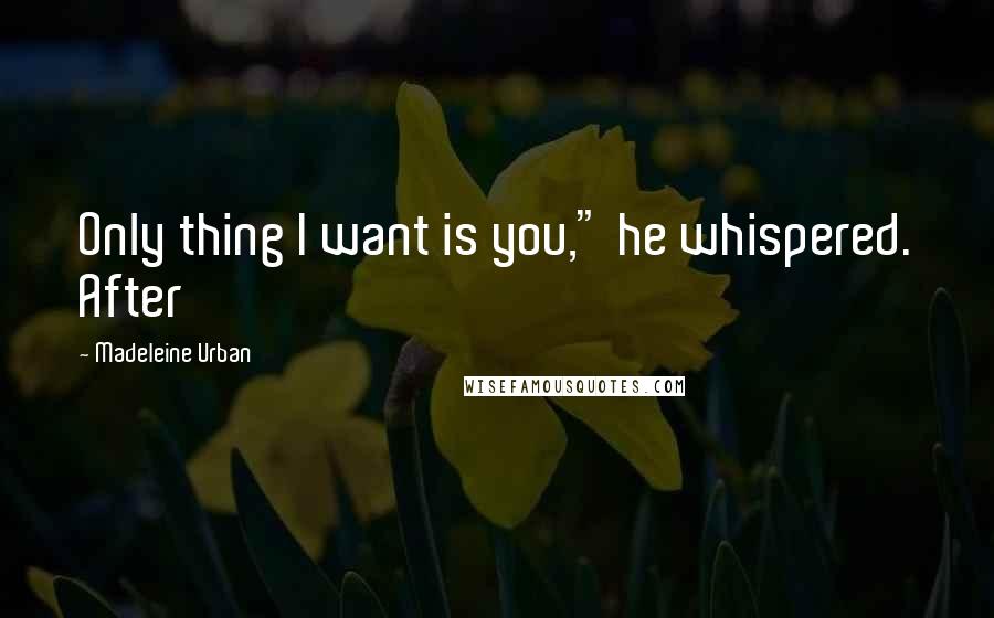 Madeleine Urban Quotes: Only thing I want is you," he whispered. After