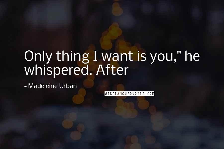 Madeleine Urban Quotes: Only thing I want is you," he whispered. After