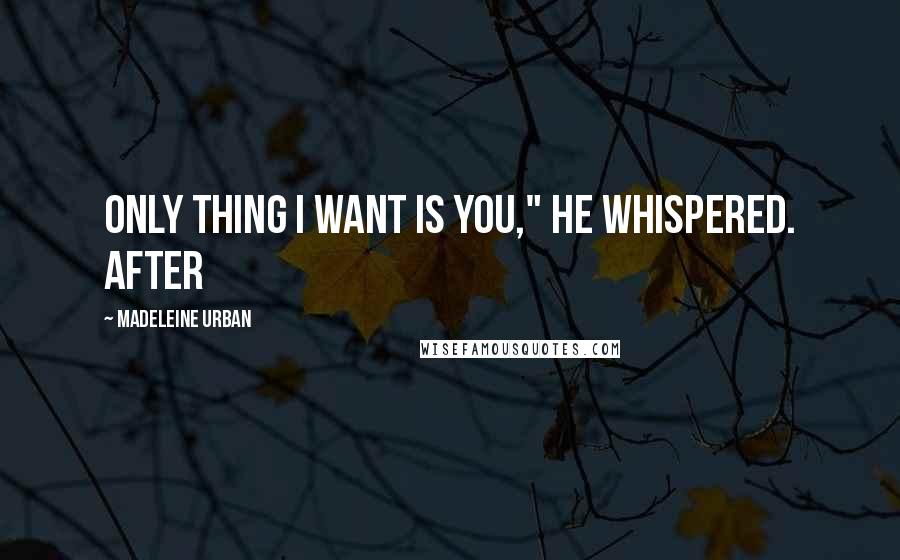 Madeleine Urban Quotes: Only thing I want is you," he whispered. After