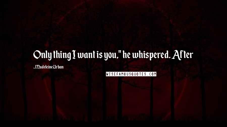 Madeleine Urban Quotes: Only thing I want is you," he whispered. After