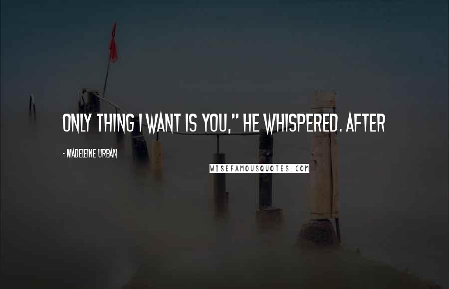 Madeleine Urban Quotes: Only thing I want is you," he whispered. After