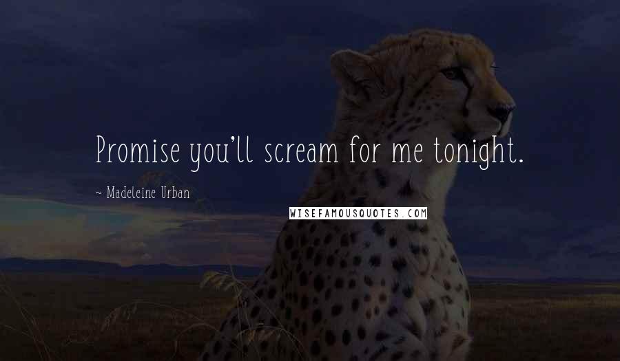 Madeleine Urban Quotes: Promise you'll scream for me tonight.