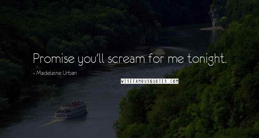 Madeleine Urban Quotes: Promise you'll scream for me tonight.