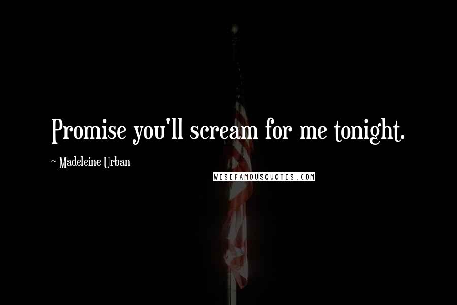 Madeleine Urban Quotes: Promise you'll scream for me tonight.