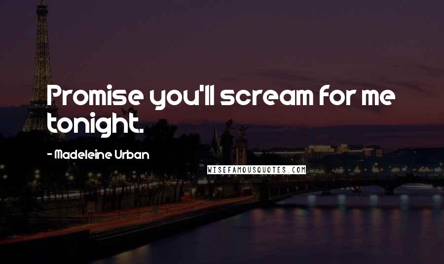 Madeleine Urban Quotes: Promise you'll scream for me tonight.