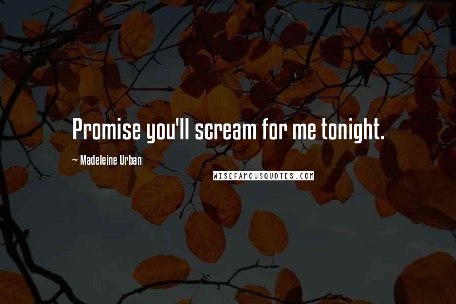 Madeleine Urban Quotes: Promise you'll scream for me tonight.