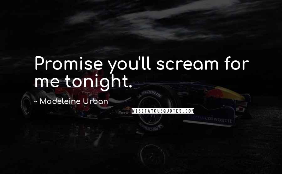 Madeleine Urban Quotes: Promise you'll scream for me tonight.