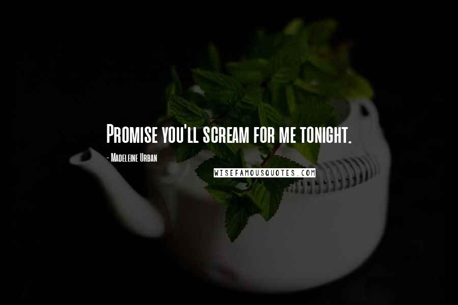 Madeleine Urban Quotes: Promise you'll scream for me tonight.