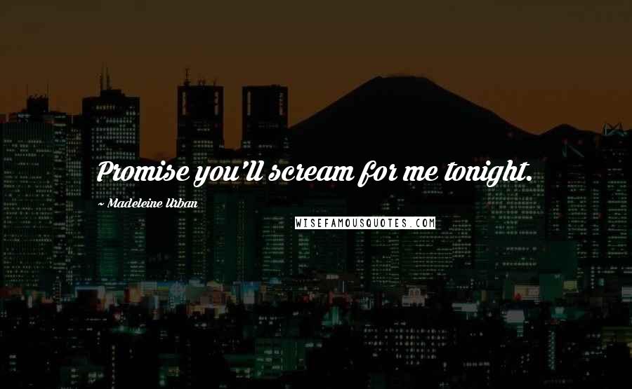 Madeleine Urban Quotes: Promise you'll scream for me tonight.