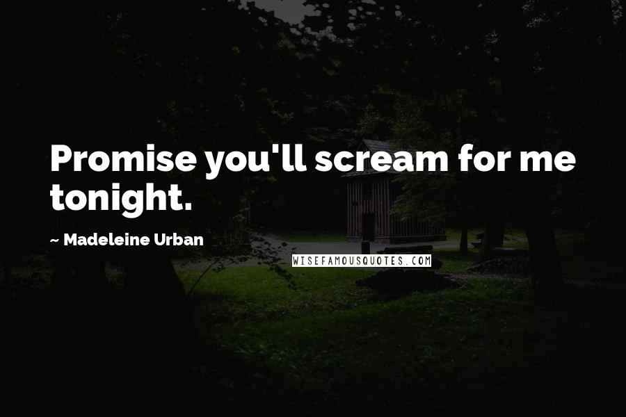 Madeleine Urban Quotes: Promise you'll scream for me tonight.