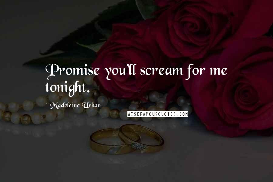 Madeleine Urban Quotes: Promise you'll scream for me tonight.