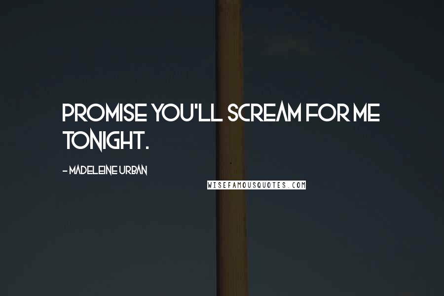 Madeleine Urban Quotes: Promise you'll scream for me tonight.