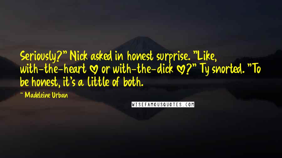 Madeleine Urban Quotes: Seriously?" Nick asked in honest surprise. "Like, with-the-heart love or with-the-dick love?" Ty snorted. "To be honest, it's a little of both.