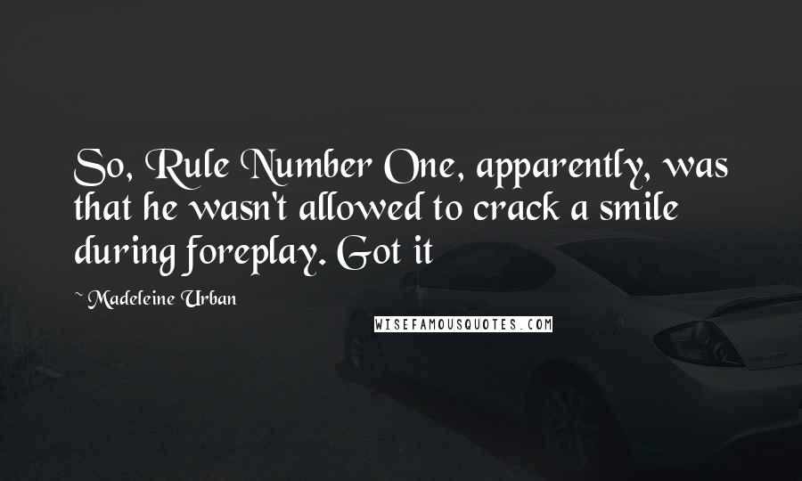 Madeleine Urban Quotes: So, Rule Number One, apparently, was that he wasn't allowed to crack a smile during foreplay. Got it