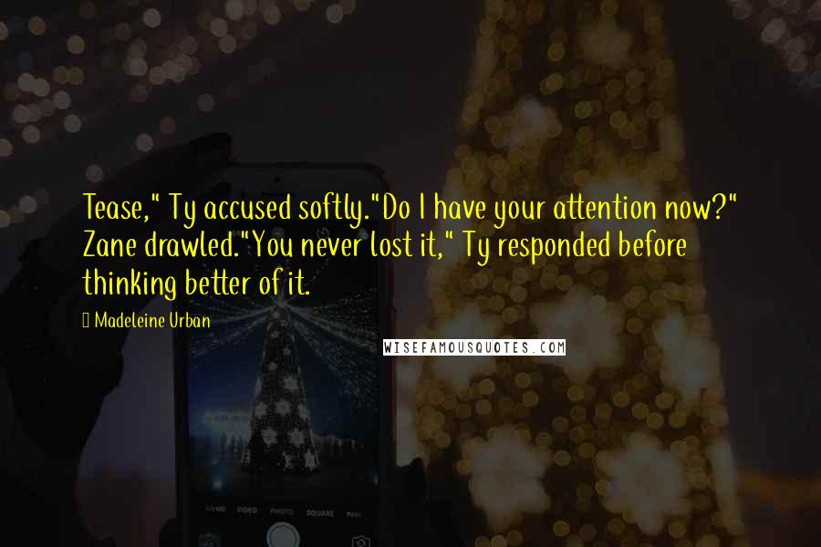 Madeleine Urban Quotes: Tease," Ty accused softly."Do I have your attention now?" Zane drawled."You never lost it," Ty responded before thinking better of it.