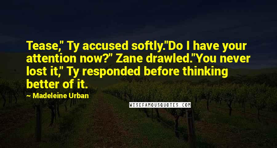 Madeleine Urban Quotes: Tease," Ty accused softly."Do I have your attention now?" Zane drawled."You never lost it," Ty responded before thinking better of it.