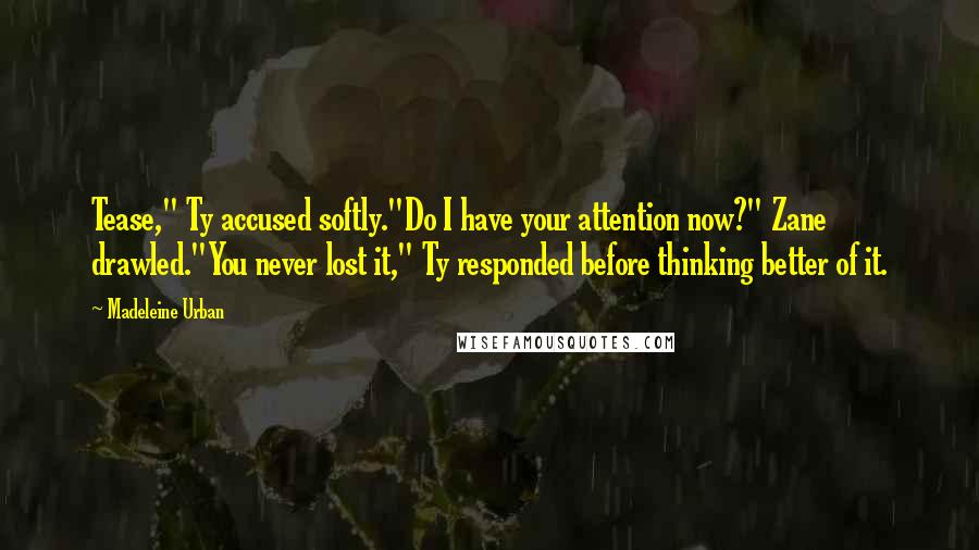 Madeleine Urban Quotes: Tease," Ty accused softly."Do I have your attention now?" Zane drawled."You never lost it," Ty responded before thinking better of it.