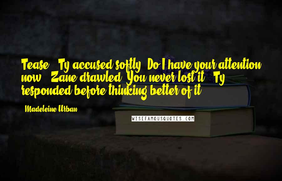 Madeleine Urban Quotes: Tease," Ty accused softly."Do I have your attention now?" Zane drawled."You never lost it," Ty responded before thinking better of it.