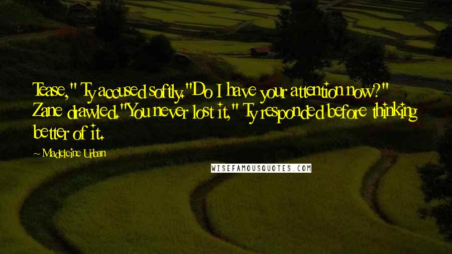 Madeleine Urban Quotes: Tease," Ty accused softly."Do I have your attention now?" Zane drawled."You never lost it," Ty responded before thinking better of it.