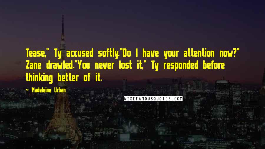 Madeleine Urban Quotes: Tease," Ty accused softly."Do I have your attention now?" Zane drawled."You never lost it," Ty responded before thinking better of it.