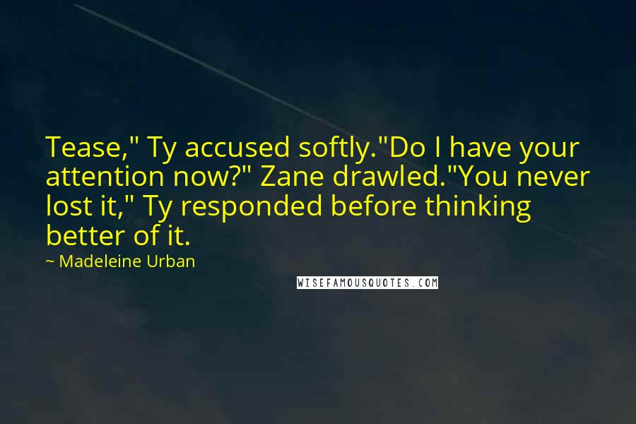 Madeleine Urban Quotes: Tease," Ty accused softly."Do I have your attention now?" Zane drawled."You never lost it," Ty responded before thinking better of it.