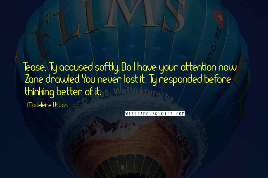 Madeleine Urban Quotes: Tease," Ty accused softly."Do I have your attention now?" Zane drawled."You never lost it," Ty responded before thinking better of it.
