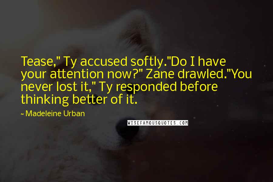 Madeleine Urban Quotes: Tease," Ty accused softly."Do I have your attention now?" Zane drawled."You never lost it," Ty responded before thinking better of it.