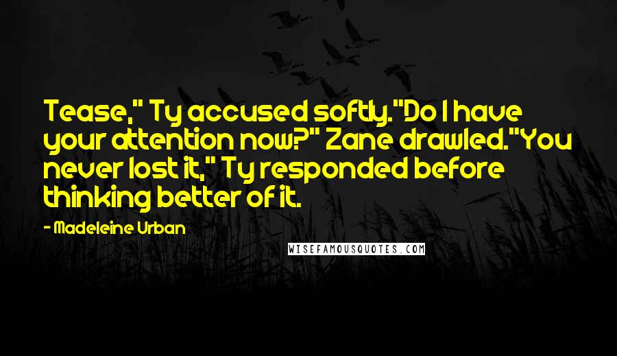 Madeleine Urban Quotes: Tease," Ty accused softly."Do I have your attention now?" Zane drawled."You never lost it," Ty responded before thinking better of it.