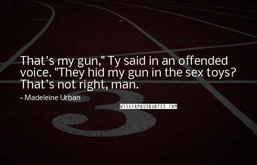 Madeleine Urban Quotes: That's my gun," Ty said in an offended voice. "They hid my gun in the sex toys? That's not right, man.