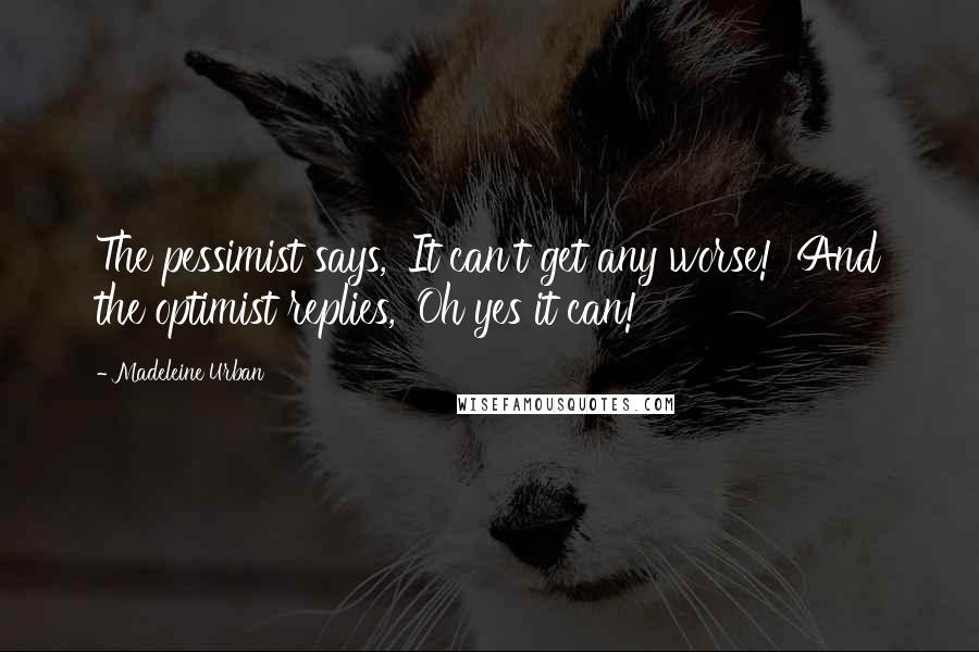 Madeleine Urban Quotes: The pessimist says, 'It can't get any worse!' And the optimist replies, 'Oh yes it can!