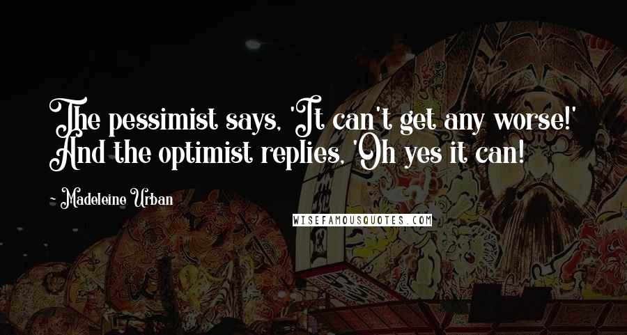 Madeleine Urban Quotes: The pessimist says, 'It can't get any worse!' And the optimist replies, 'Oh yes it can!