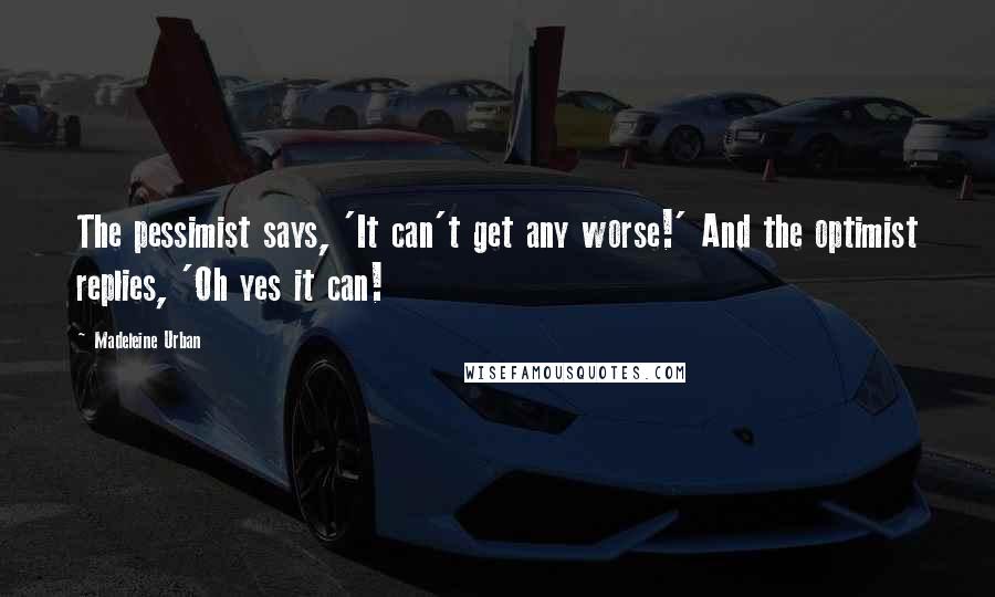 Madeleine Urban Quotes: The pessimist says, 'It can't get any worse!' And the optimist replies, 'Oh yes it can!