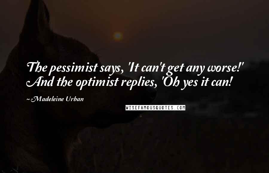 Madeleine Urban Quotes: The pessimist says, 'It can't get any worse!' And the optimist replies, 'Oh yes it can!