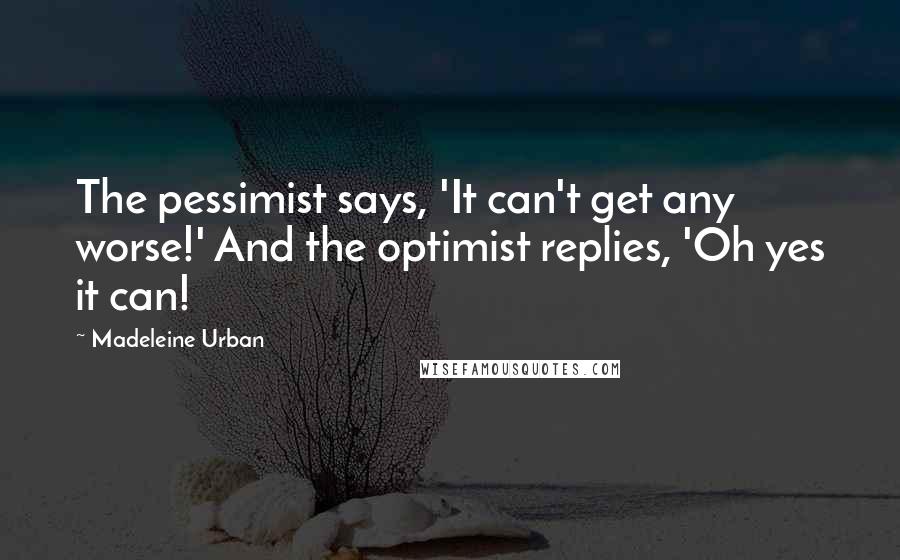 Madeleine Urban Quotes: The pessimist says, 'It can't get any worse!' And the optimist replies, 'Oh yes it can!