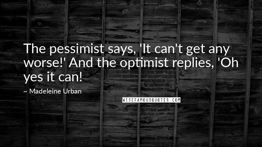 Madeleine Urban Quotes: The pessimist says, 'It can't get any worse!' And the optimist replies, 'Oh yes it can!