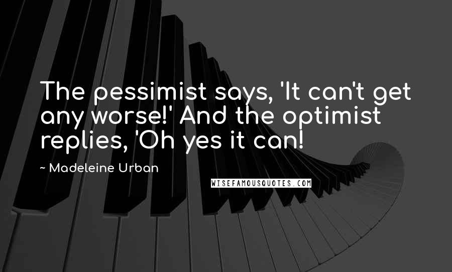 Madeleine Urban Quotes: The pessimist says, 'It can't get any worse!' And the optimist replies, 'Oh yes it can!