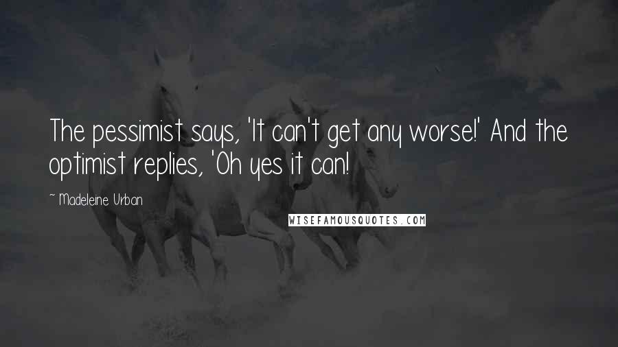 Madeleine Urban Quotes: The pessimist says, 'It can't get any worse!' And the optimist replies, 'Oh yes it can!
