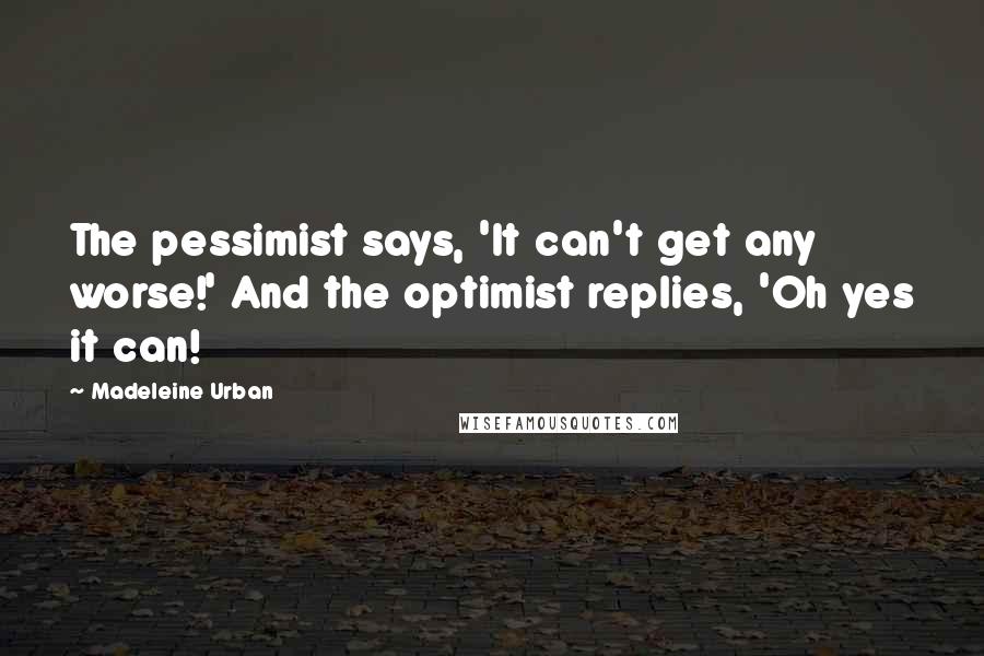 Madeleine Urban Quotes: The pessimist says, 'It can't get any worse!' And the optimist replies, 'Oh yes it can!