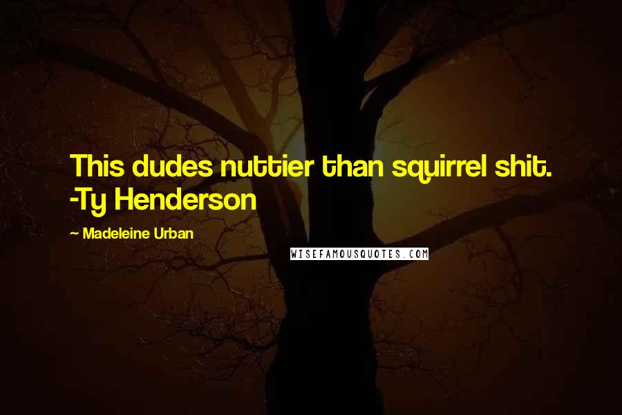 Madeleine Urban Quotes: This dudes nuttier than squirrel shit. -Ty Henderson