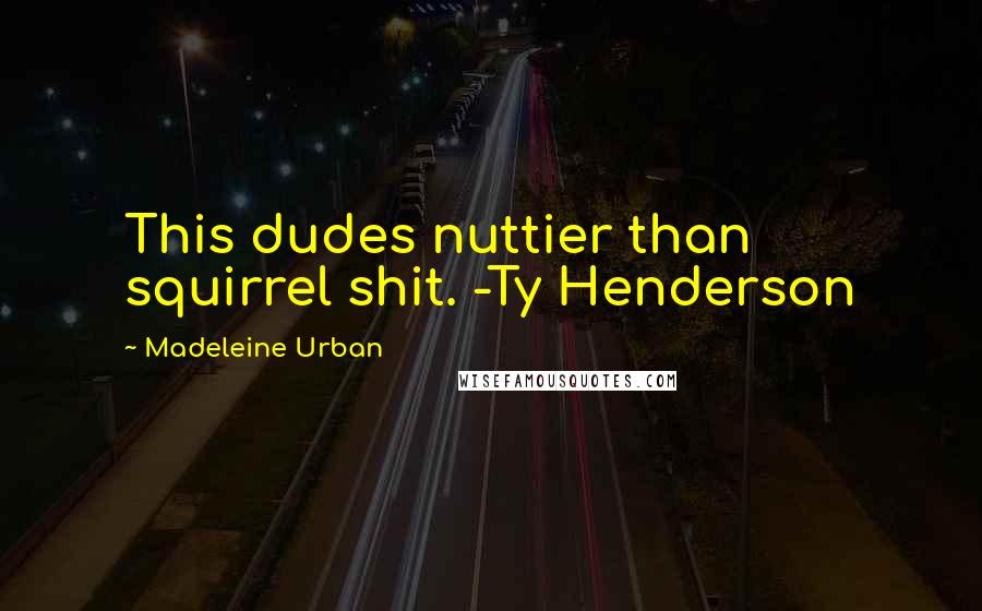 Madeleine Urban Quotes: This dudes nuttier than squirrel shit. -Ty Henderson