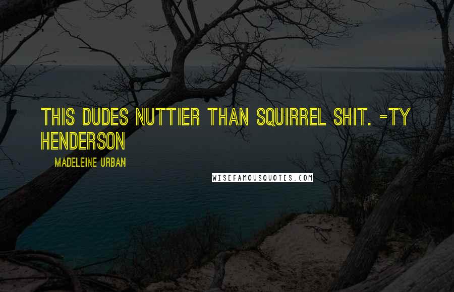 Madeleine Urban Quotes: This dudes nuttier than squirrel shit. -Ty Henderson