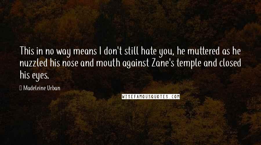 Madeleine Urban Quotes: This in no way means I don't still hate you, he muttered as he nuzzled his nose and mouth against Zane's temple and closed his eyes.