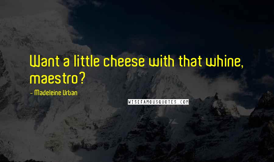 Madeleine Urban Quotes: Want a little cheese with that whine, maestro?