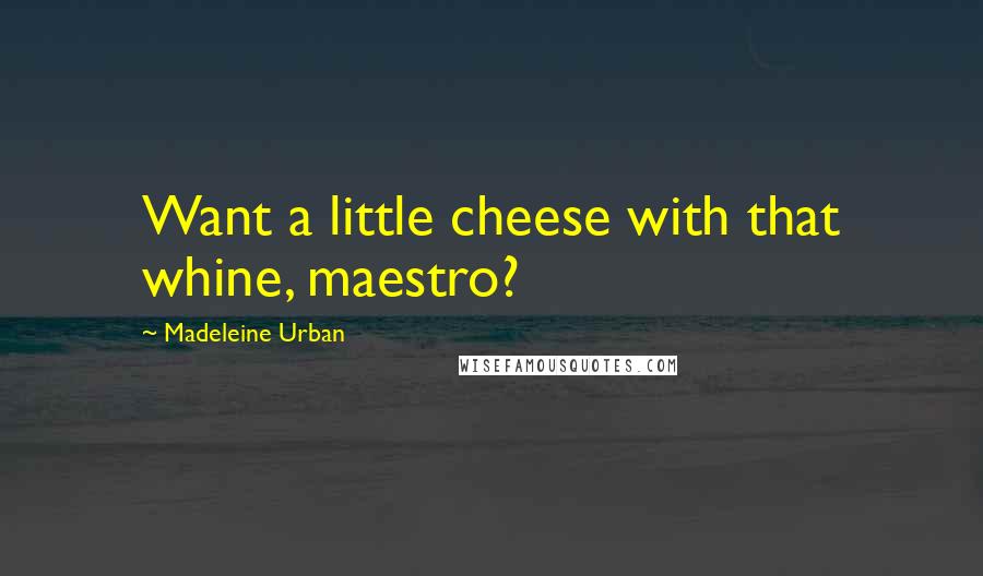 Madeleine Urban Quotes: Want a little cheese with that whine, maestro?