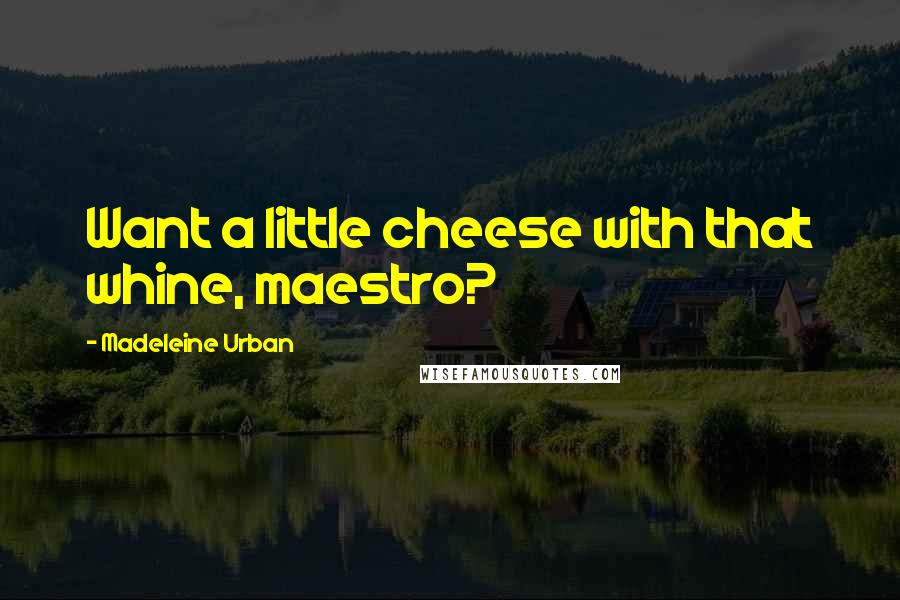 Madeleine Urban Quotes: Want a little cheese with that whine, maestro?