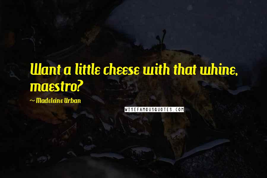 Madeleine Urban Quotes: Want a little cheese with that whine, maestro?