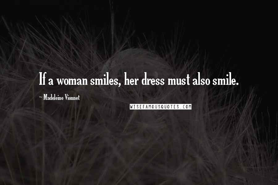 Madeleine Vionnet Quotes: If a woman smiles, her dress must also smile.