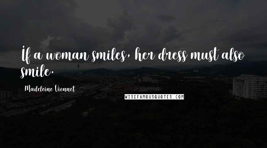 Madeleine Vionnet Quotes: If a woman smiles, her dress must also smile.
