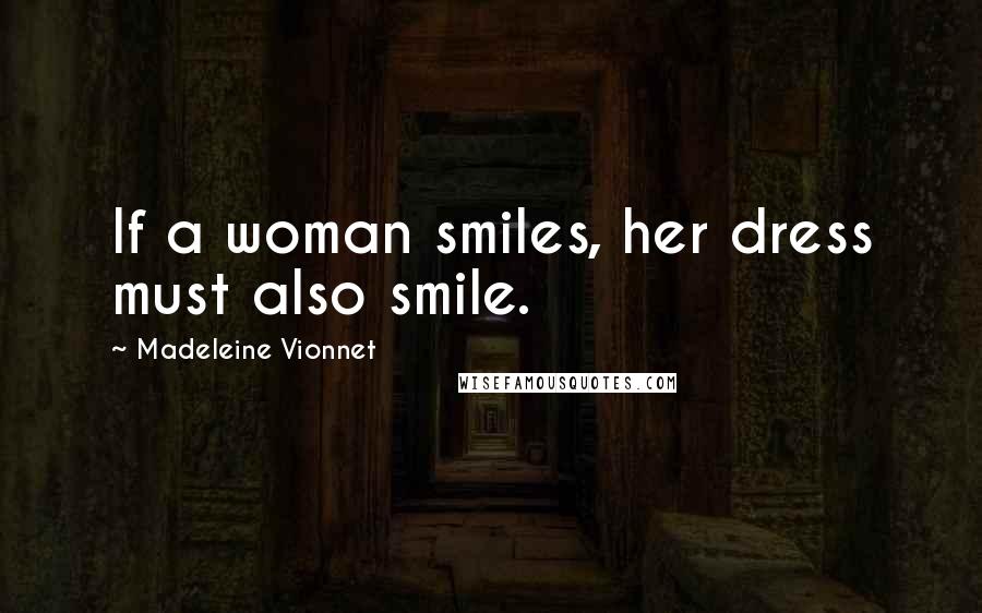 Madeleine Vionnet Quotes: If a woman smiles, her dress must also smile.