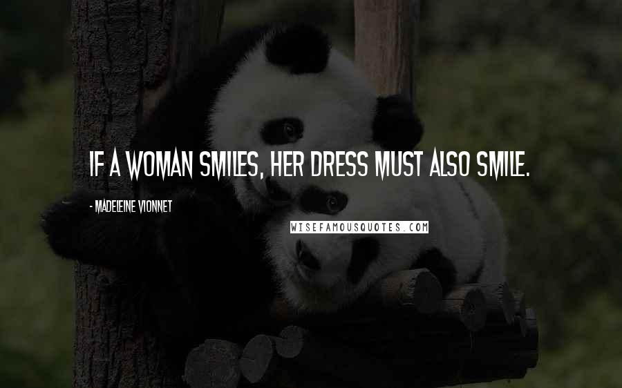 Madeleine Vionnet Quotes: If a woman smiles, her dress must also smile.